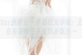 MiStar魅妍社 – 作品时光穿梭：王婉悠在校服的日子里飘来飘去…