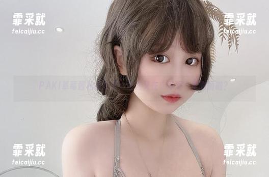 PAKI草莓酱 PAKI草莓酱私拍原图,怎么又在“浮沉”里撒娇啦?