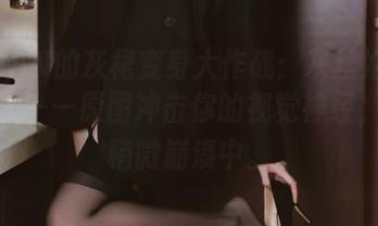 许岚LAN的灰裙变身大作战：灰丝姐姐别有洞天——原图冲击你的视觉神经，心理稍微崩溃中。